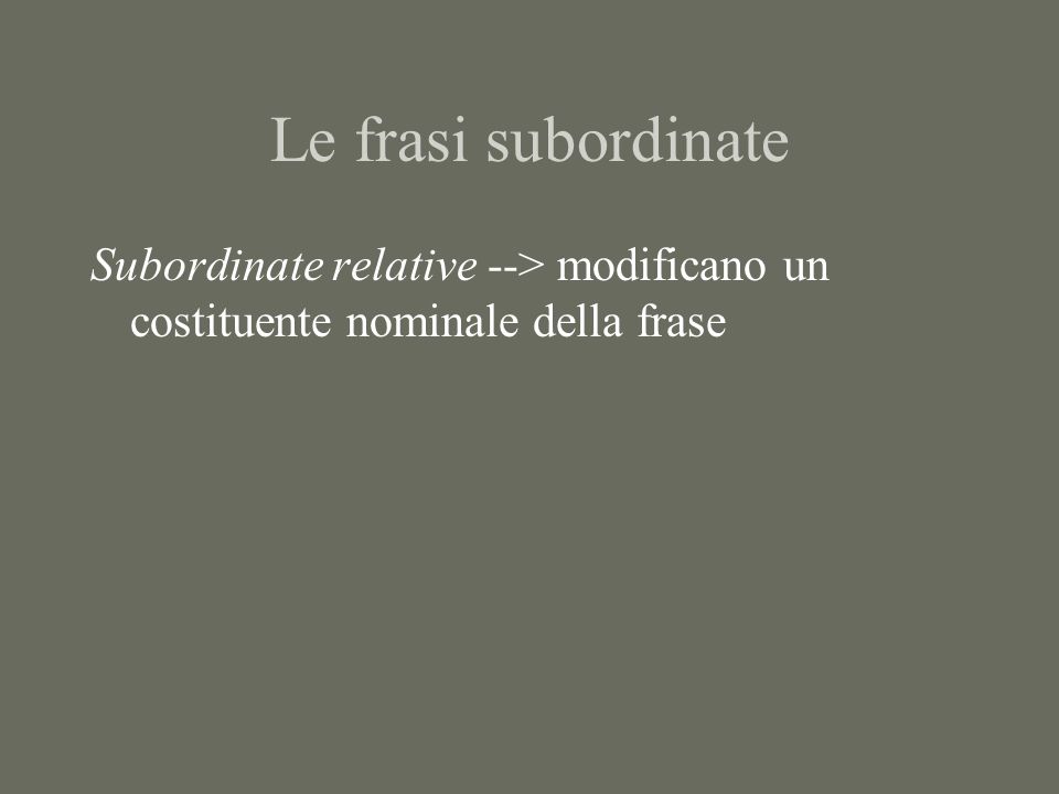 Le frasi subordinate Subordinate relative --> modificano un costituente nominale della frase
