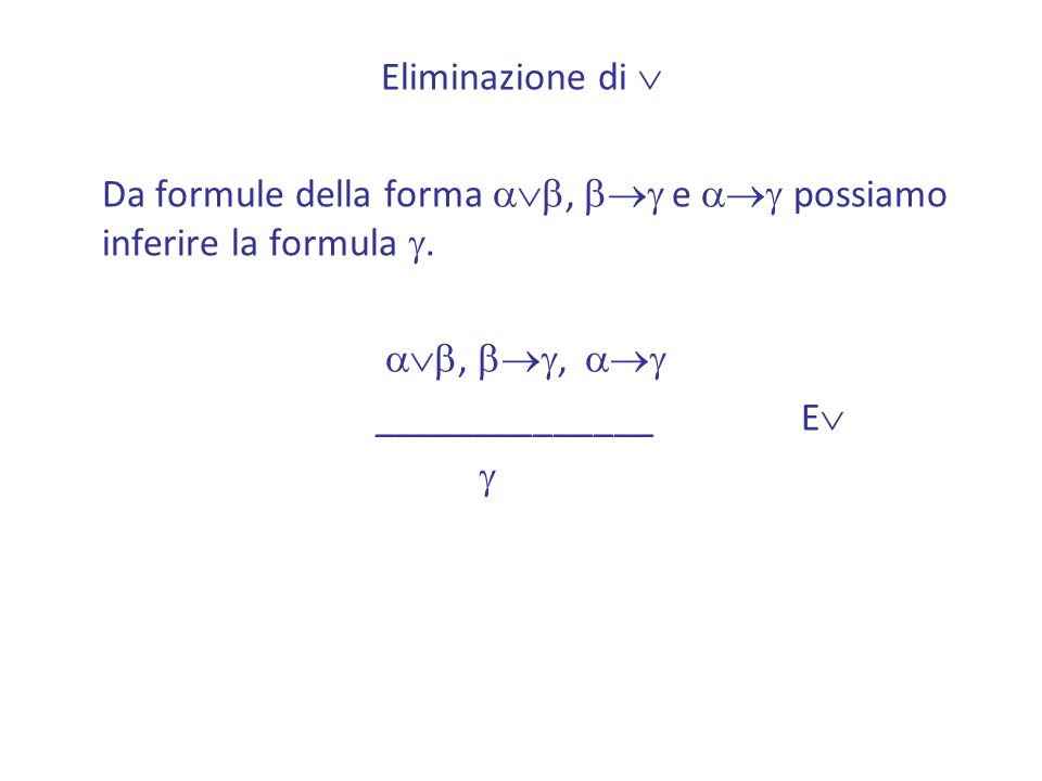 Eliminazione di  Da formule della forma ab, bg e ag possiamo inferire la formula g. ab, bg, ag.