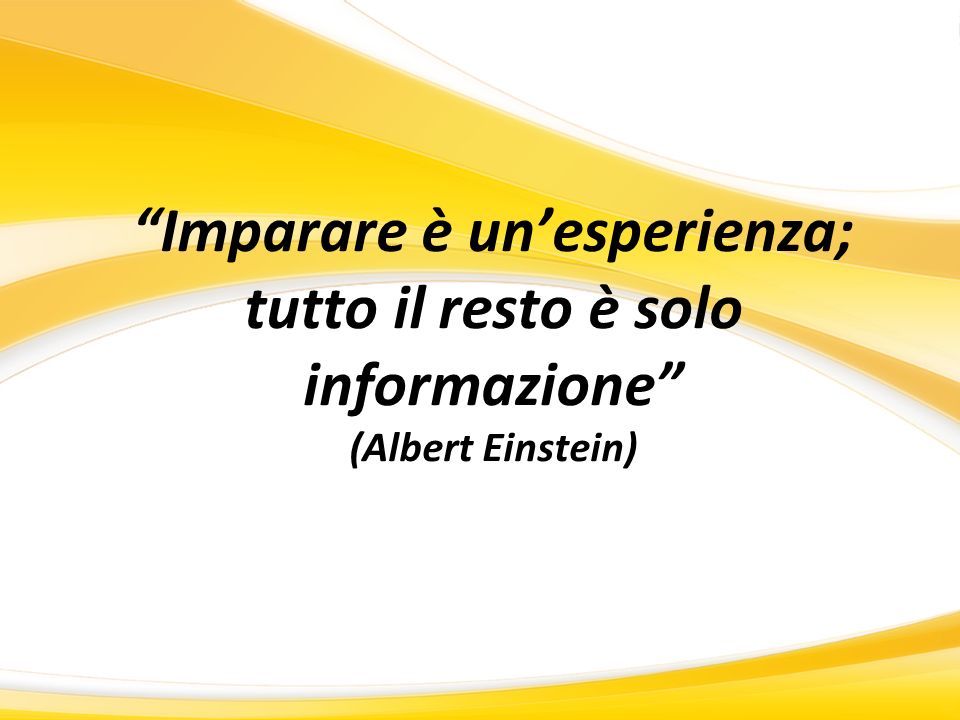 Imparare è un’esperienza; tutto il resto è solo informazione (Albert Einstein)