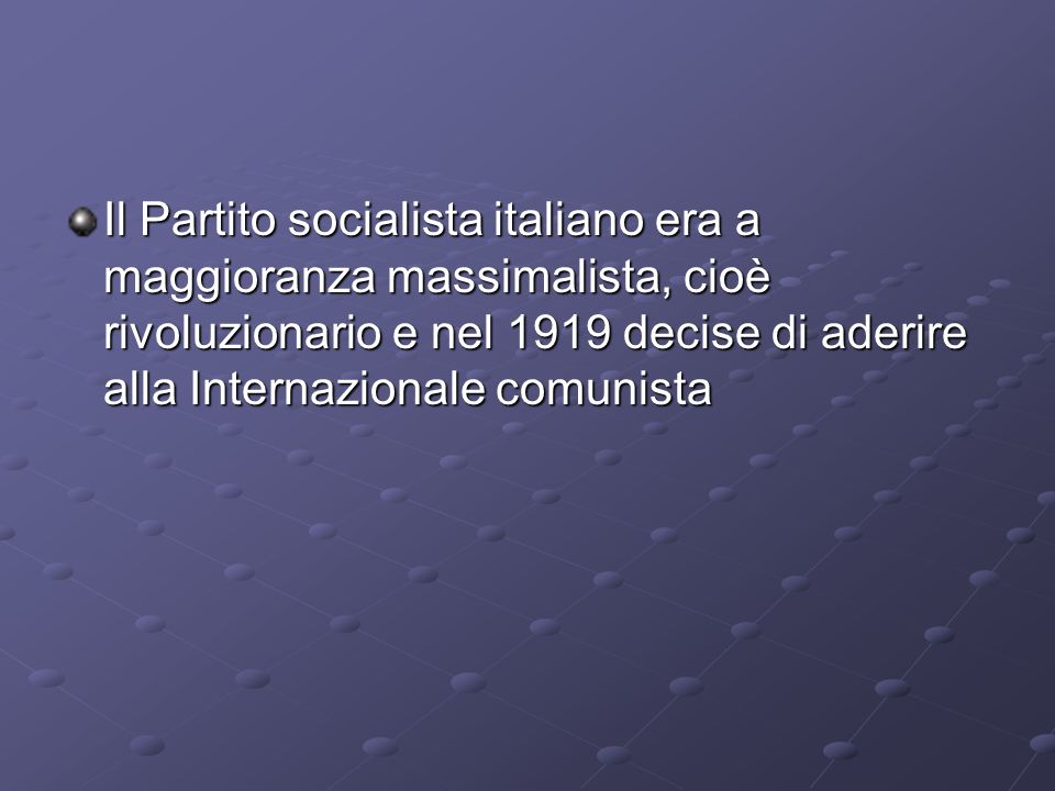 Il Partito socialista italiano era a maggioranza massimalista, cioè rivoluzionario e nel 1919 decise di aderire alla Internazionale comunista