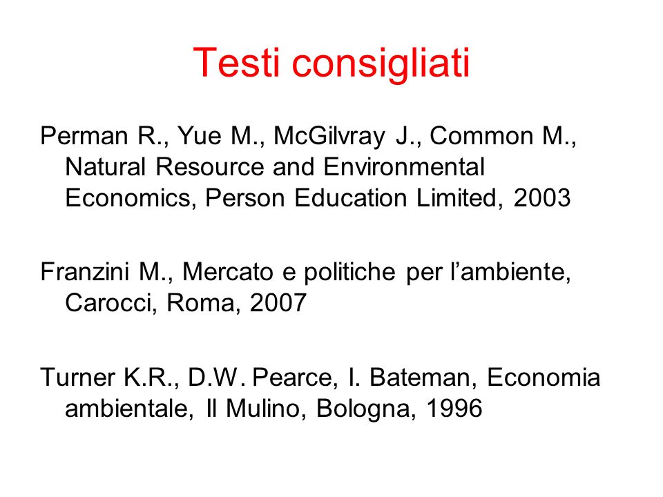 Testi consigliati Perman R., Yue M., McGilvray J., Common M., Natural Resource and Environmental Economics, Person Education Limited,