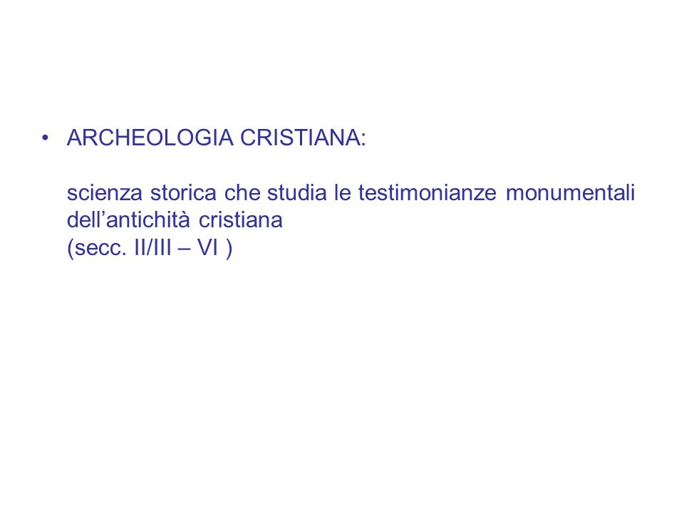 ARCHEOLOGIA CRISTIANA: scienza storica che studia le testimonianze monumentali dell’antichità cristiana (secc.