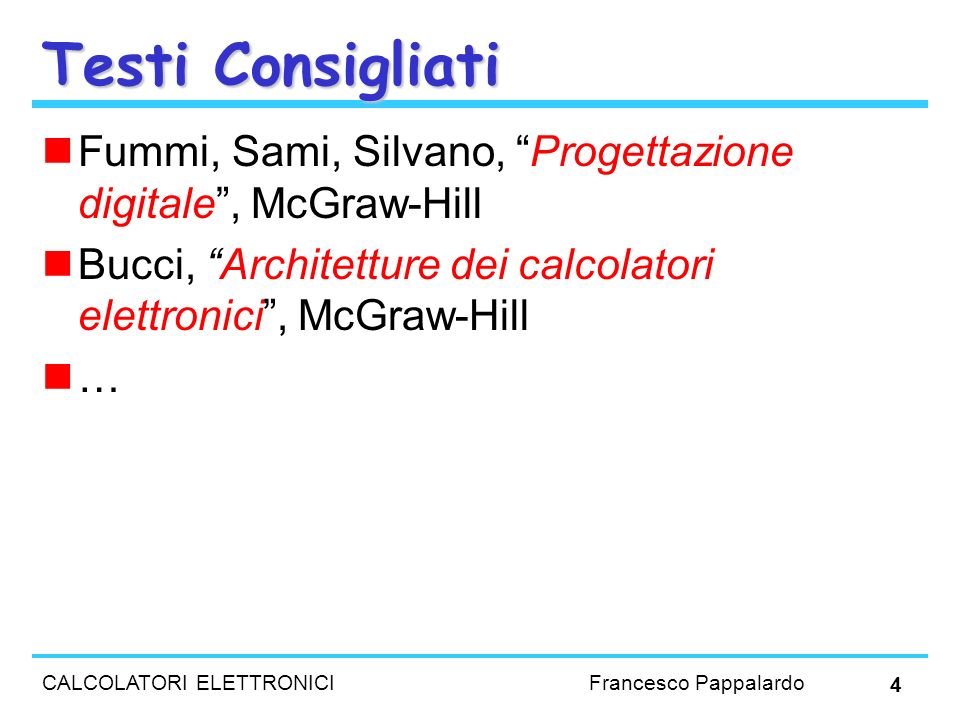 Testi Consigliati Fummi, Sami, Silvano, Progettazione digitale , McGraw-Hill. Bucci, Architetture dei calcolatori elettronici , McGraw-Hill.