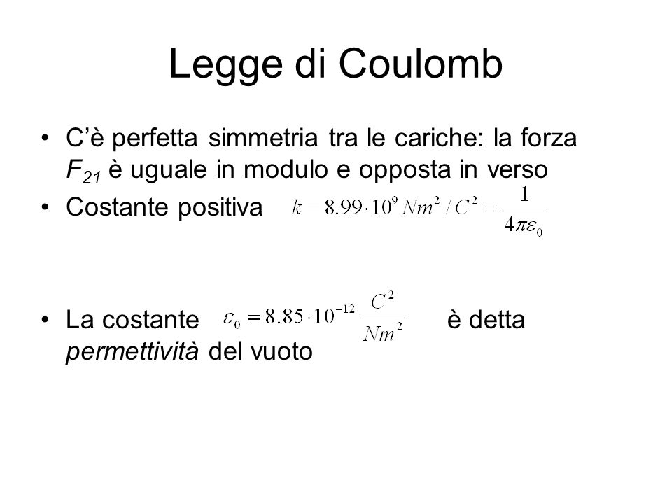 Legge di Coulomb C’è perfetta simmetria tra le cariche: la forza F21 è uguale in modulo e opposta in verso.