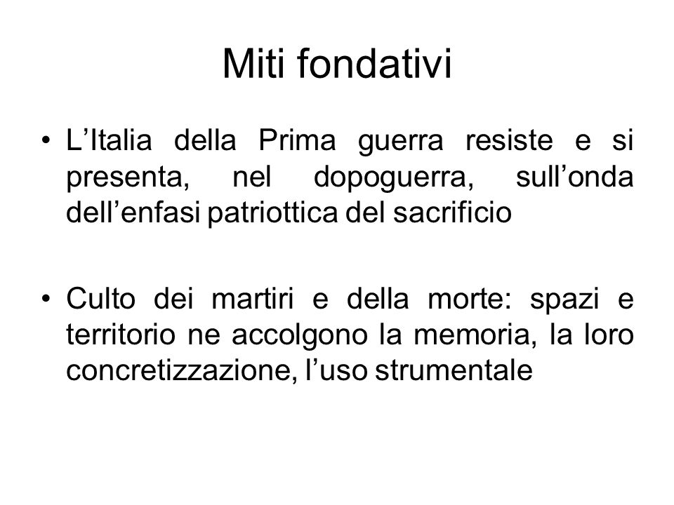 Miti fondativi L’Italia della Prima guerra resiste e si presenta, nel dopoguerra, sull’onda dell’enfasi patriottica del sacrificio.