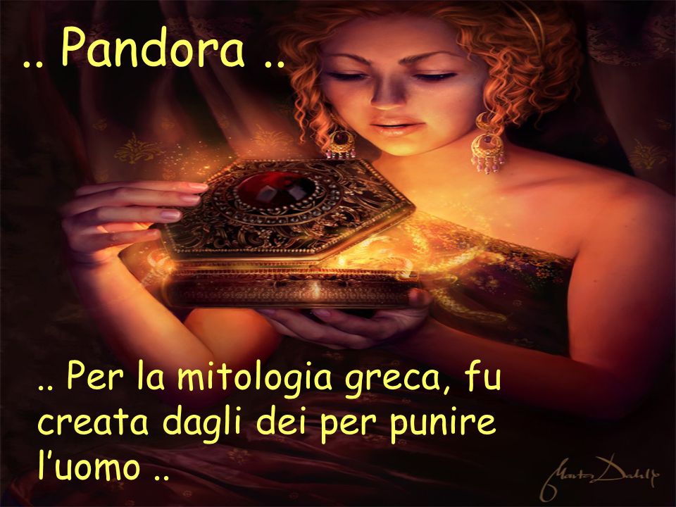 .. Pandora Per la mitologia greca, fu creata dagli dei per punire l’uomo ..