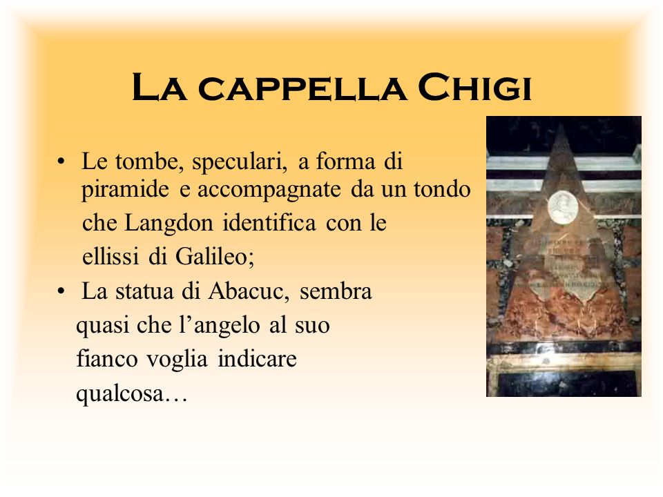 La cappella Chigi Le tombe, speculari, a forma di piramide e accompagnate da un tondo. che Langdon identifica con le.