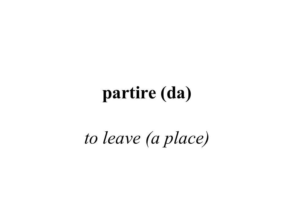 partire (da) to leave (a place)