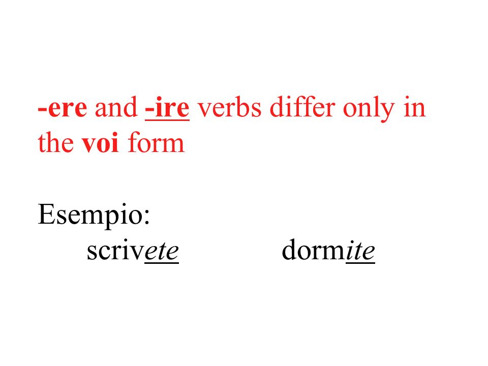 -ere and -ire verbs differ only in the voi form Esempio:. scrivete