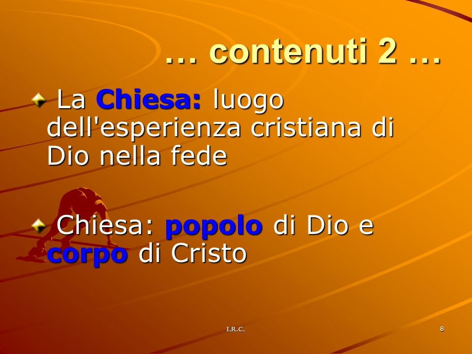 … contenuti 2 … La Chiesa: luogo dell esperienza cristiana di Dio nella fede. Chiesa: popolo di Dio e corpo di Cristo.