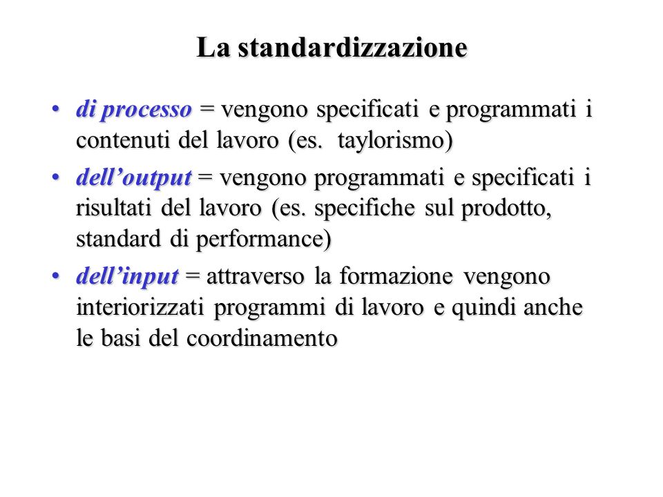 La standardizzazione di processo = vengono specificati e programmati i contenuti del lavoro (es. taylorismo)