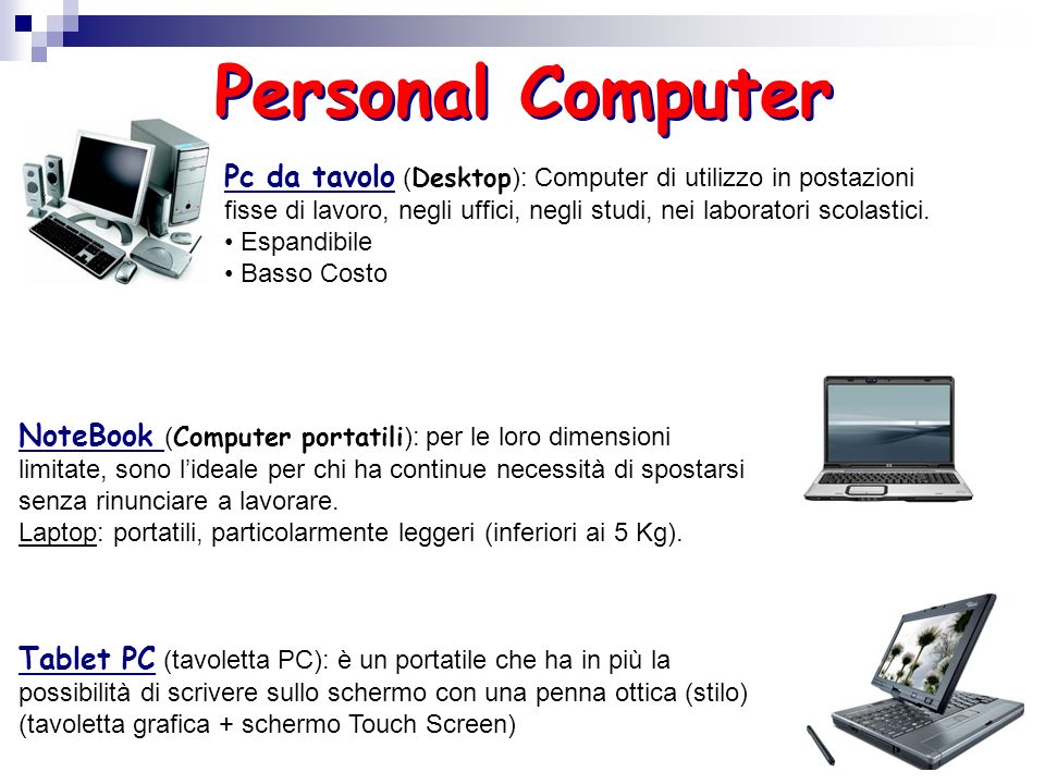 Personal Computer Pc da tavolo (Desktop): Computer di utilizzo in postazioni fisse di lavoro, negli uffici, negli studi, nei laboratori scolastici.