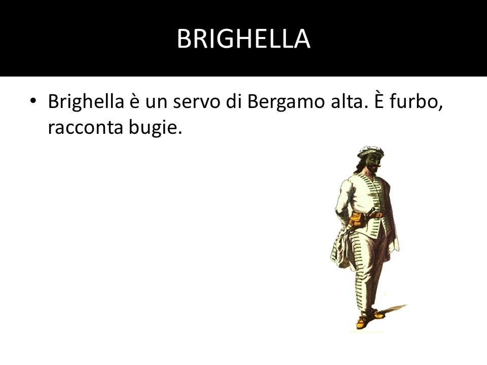 BRIGHELLA Brighella è un servo di Bergamo alta. È furbo, racconta bugie.
