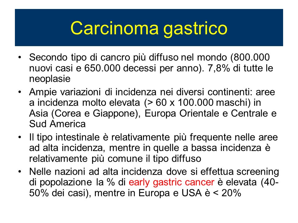 Carcinoma gastrico Secondo tipo di cancro più diffuso nel mondo ( nuovi casi e decessi per anno). 7,8% di tutte le neoplasie.
