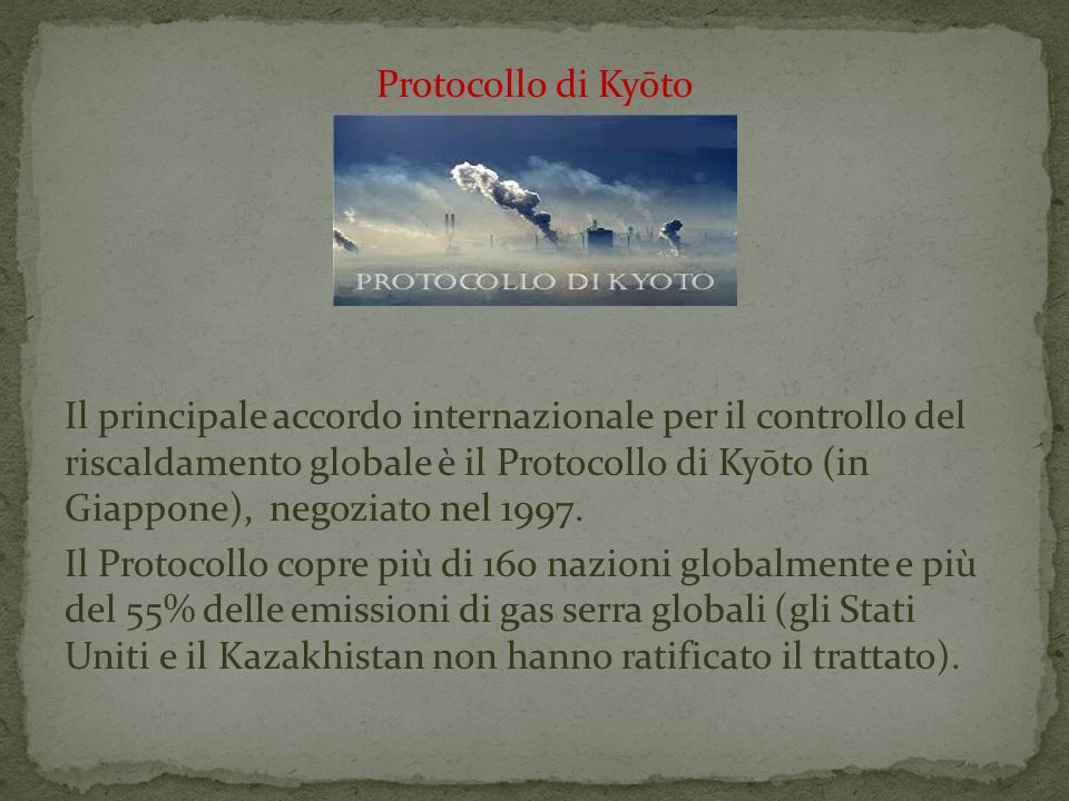 Protocollo di Kyōto Il principale accordo internazionale per il controllo del riscaldamento globale è il Protocollo di Kyōto (in Giappone), negoziato nel 1997.