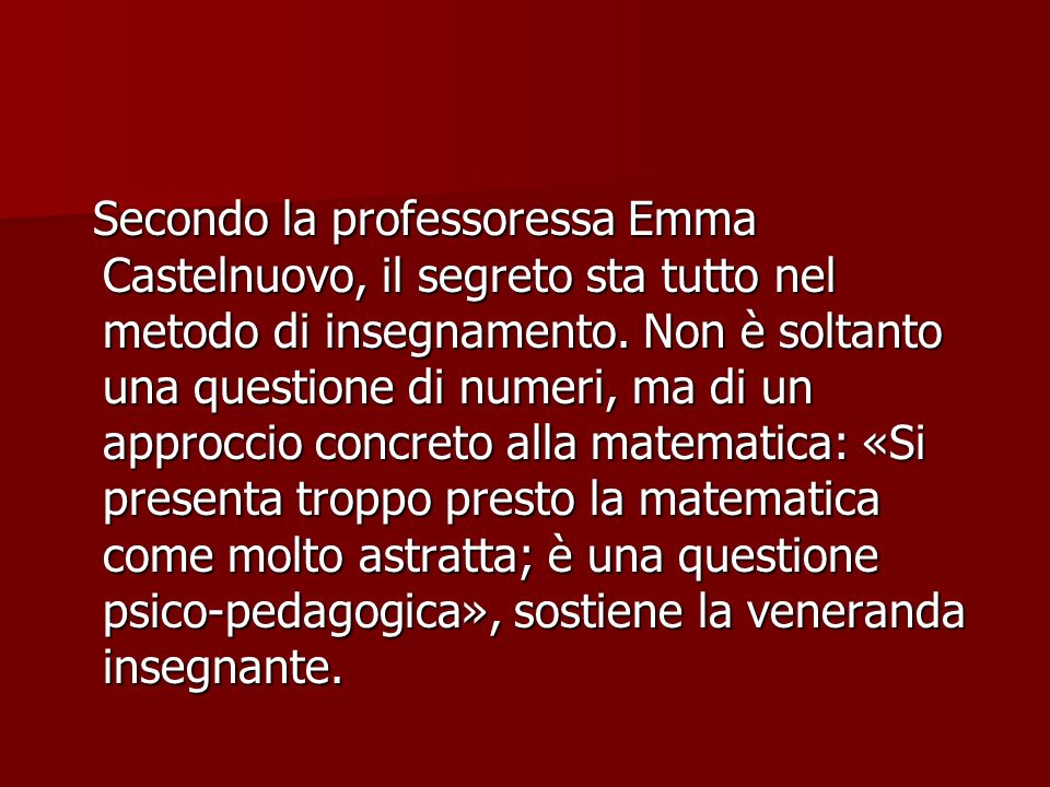 Secondo la professoressa Emma Castelnuovo, il segreto sta tutto nel metodo di insegnamento.