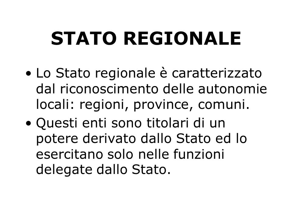 STATO REGIONALE Lo Stato regionale è caratterizzato dal riconoscimento delle autonomie locali: regioni, province, comuni.