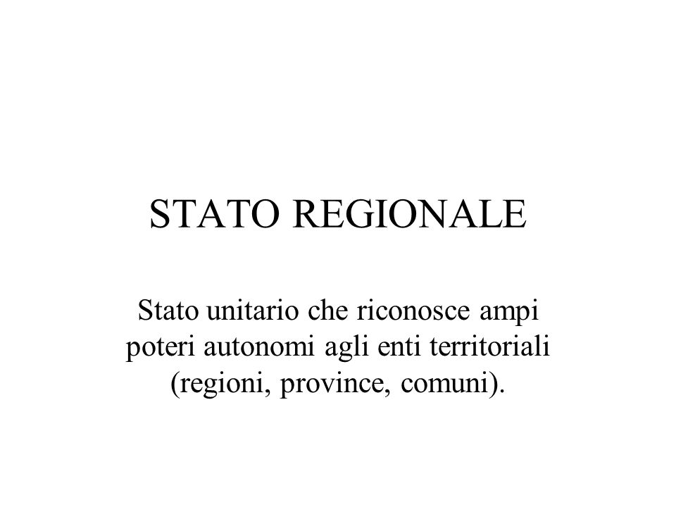 STATO REGIONALE Stato unitario che riconosce ampi poteri autonomi agli enti territoriali (regioni, province, comuni).