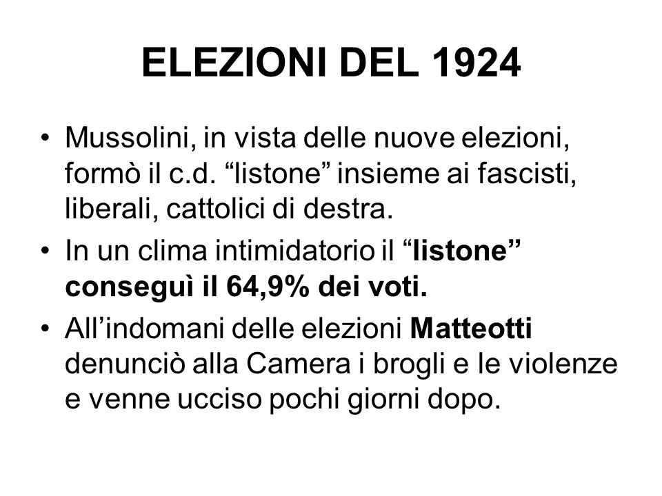 ELEZIONI DEL 1924 Mussolini, in vista delle nuove elezioni, formò il c.d. listone insieme ai fascisti, liberali, cattolici di destra.