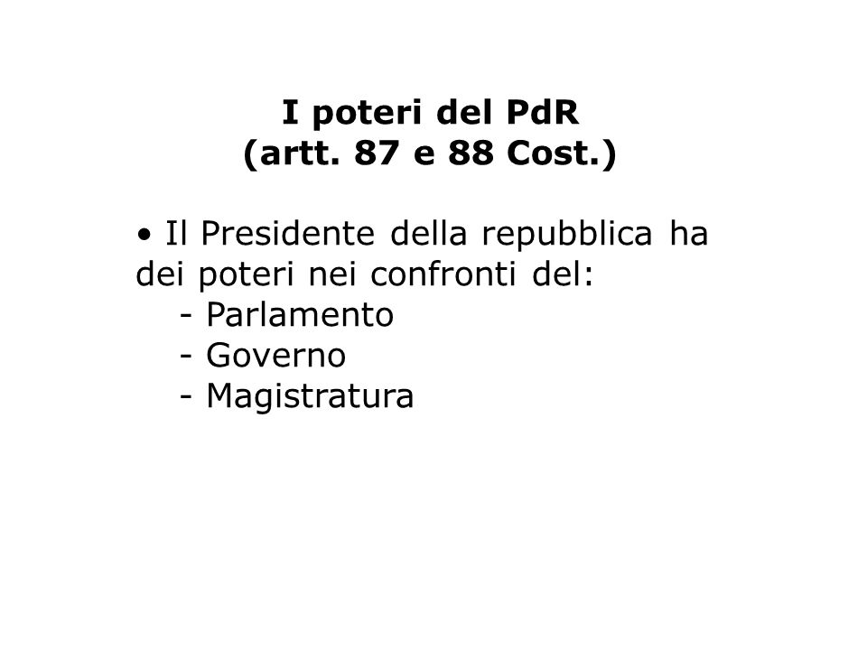 I poteri del PdR (artt. 87 e 88 Cost.) • Il Presidente della repubblica ha dei poteri nei confronti del: