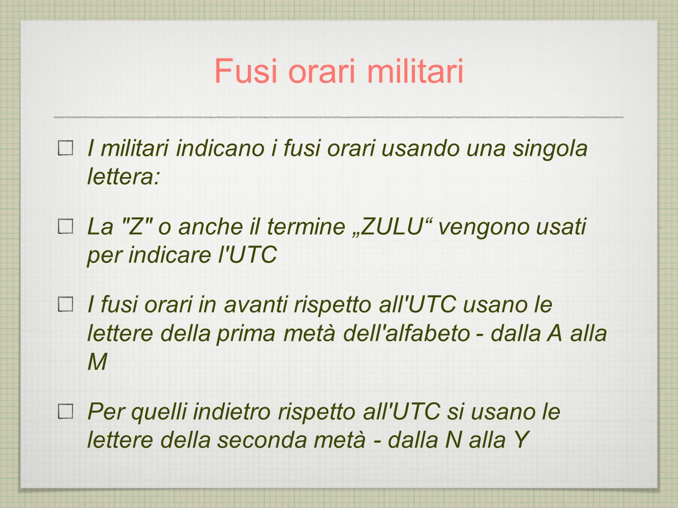Fusi orari militari I militari indicano i fusi orari usando una singola lettera: La Z o anche il termine „ZULU vengono usati per indicare l UTC.