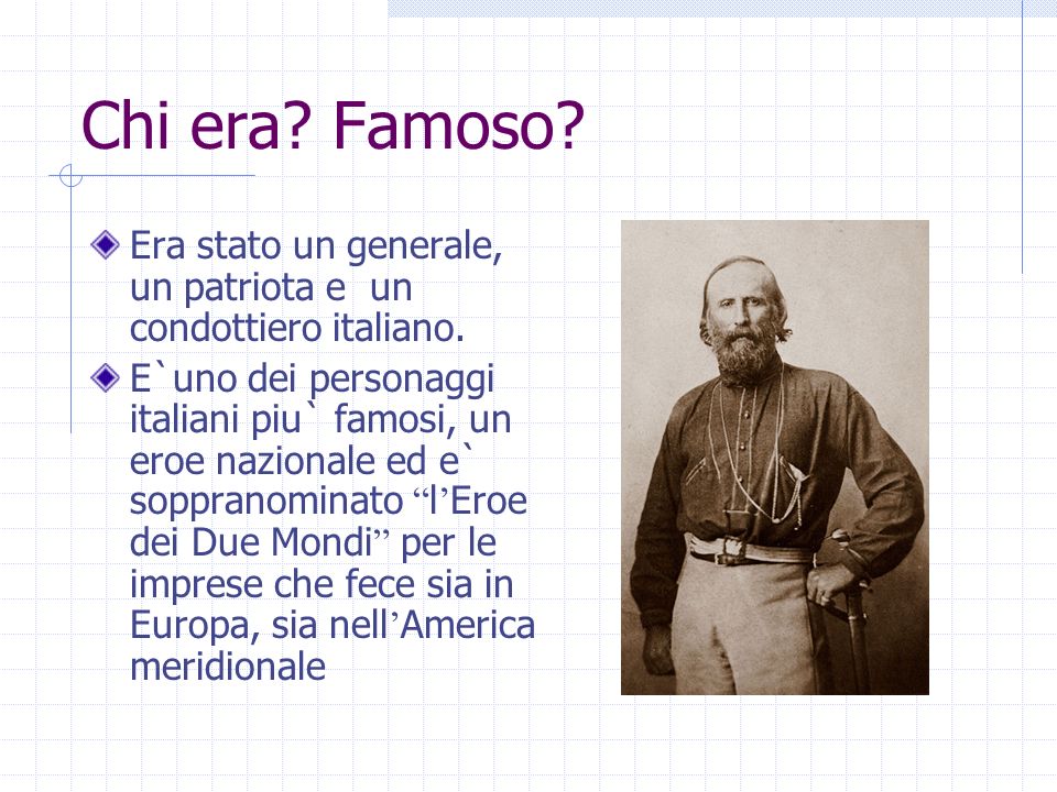 Chi era Famoso Era stato un generale, un patriota e un condottiero italiano.