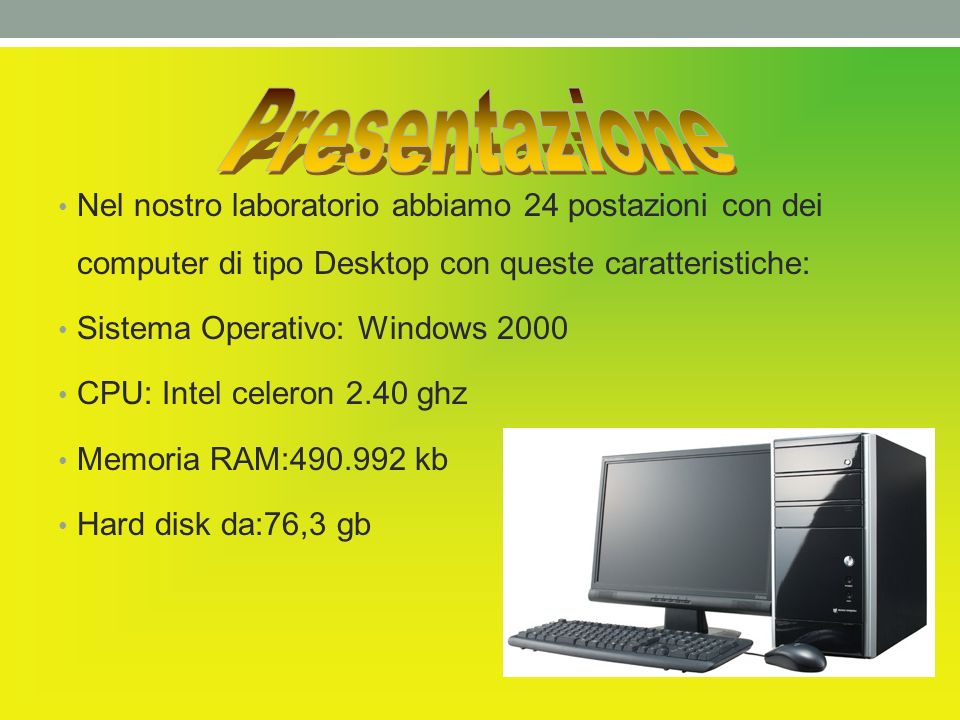 Presentazione Nel nostro laboratorio abbiamo 24 postazioni con dei computer di tipo Desktop con queste caratteristiche: