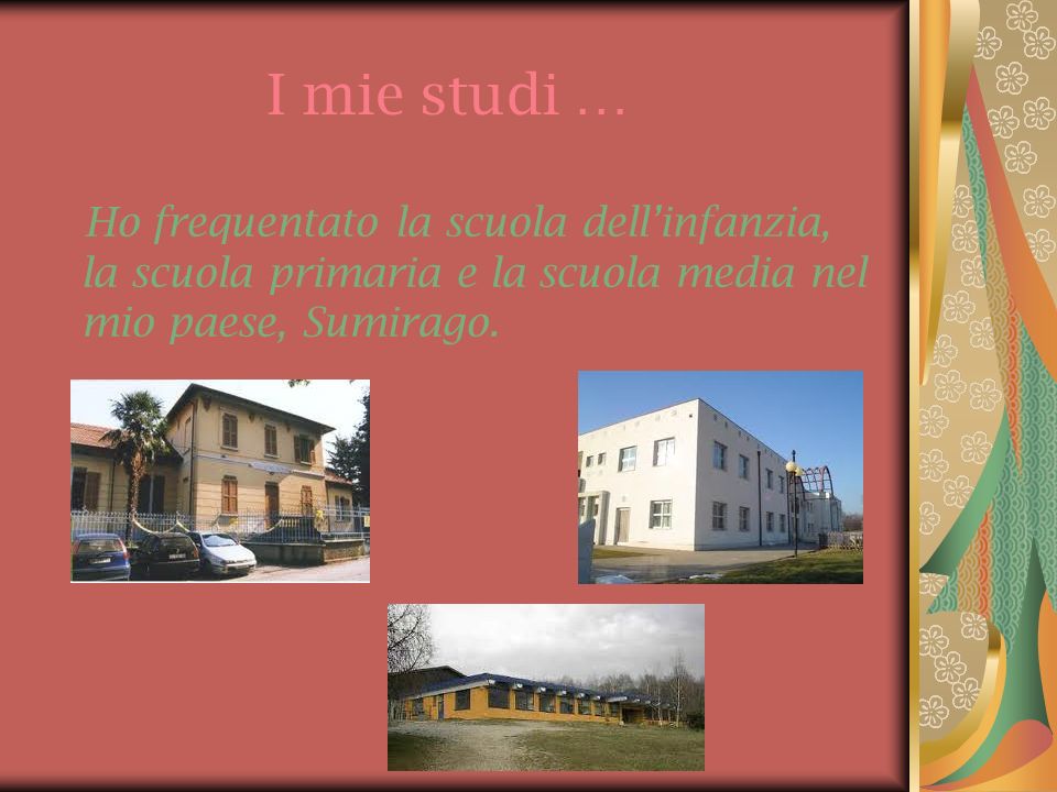 I mie studi … Ho frequentato la scuola dell’infanzia, la scuola primaria e la scuola media nel mio paese, Sumirago.