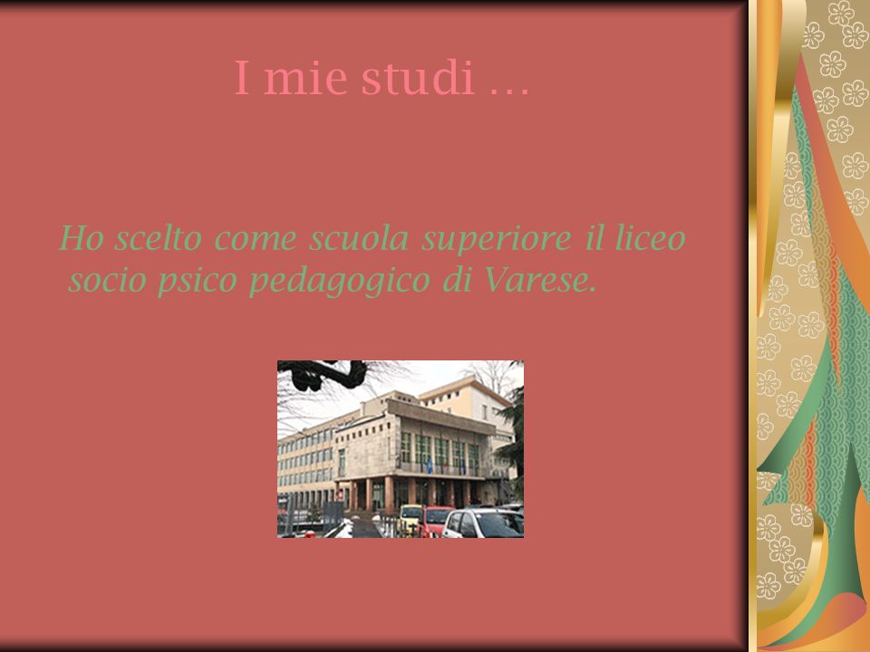 I mie studi … Ho scelto come scuola superiore il liceo socio psico pedagogico di Varese.