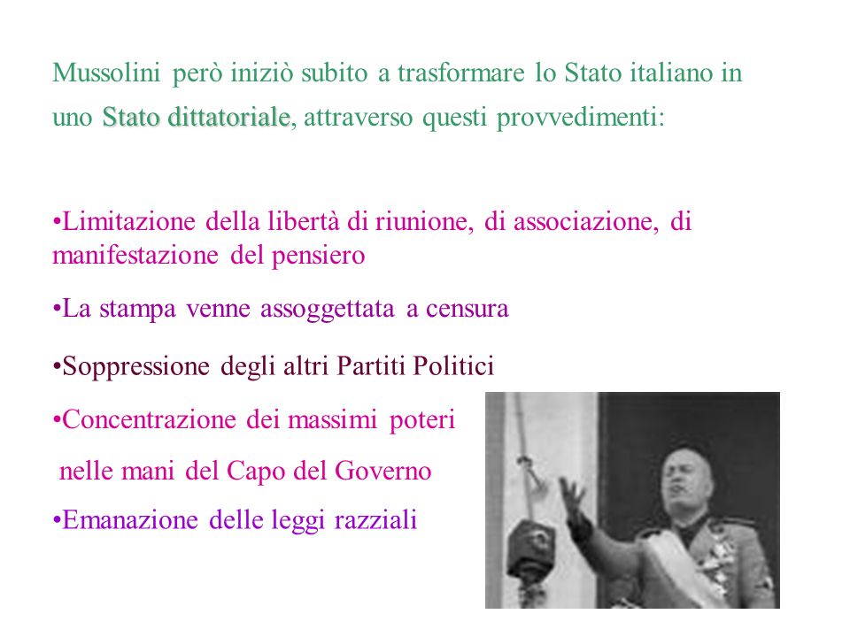Mussolini però iniziò subito a trasformare lo Stato italiano in uno Stato dittatoriale, attraverso questi provvedimenti: