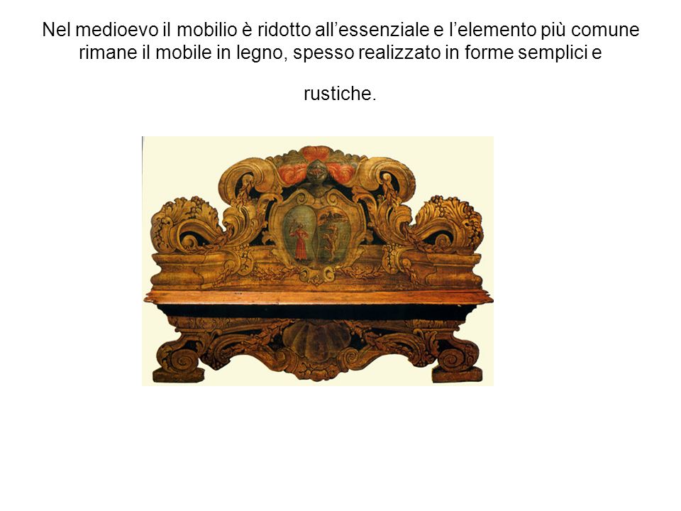 Nel medioevo il mobilio è ridotto all’essenziale e l’elemento più comune rimane il mobile in legno, spesso realizzato in forme semplici e rustiche.