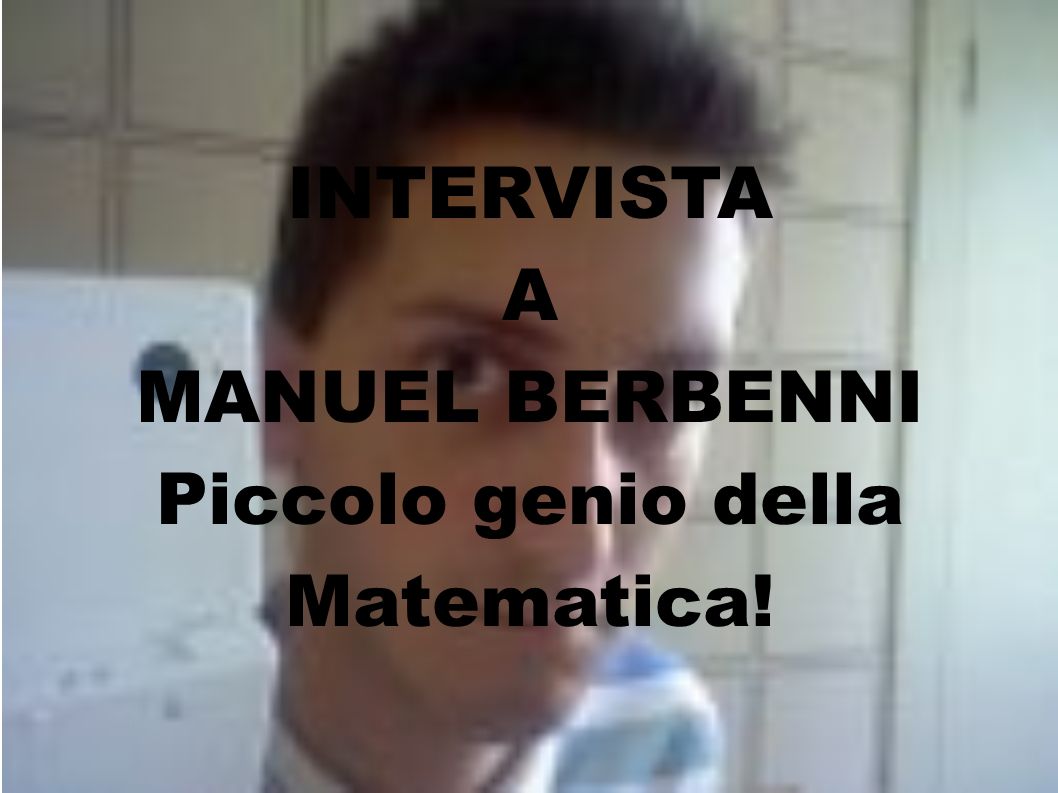 INTERVISTA A MANUEL BERBENNI Piccolo genio della Matematica!