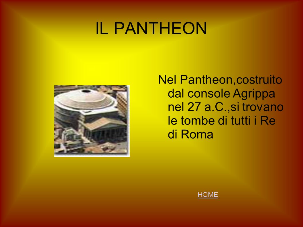 IL PANTHEON Nel Pantheon,costruito dal console Agrippa nel 27 a.C.,si trovano le tombe di tutti i Re di Roma.