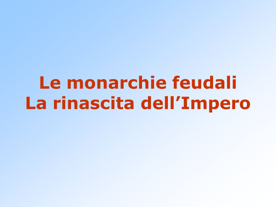 Le monarchie feudali La rinascita dell’Impero