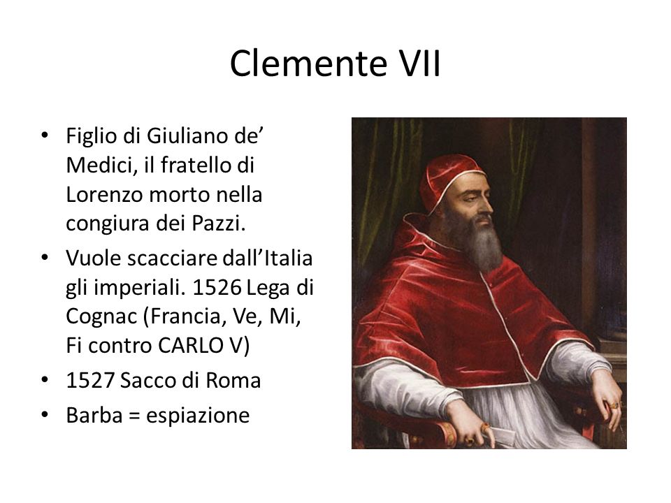 Clemente VII Figlio di Giuliano de’ Medici, il fratello di Lorenzo morto nella congiura dei Pazzi.