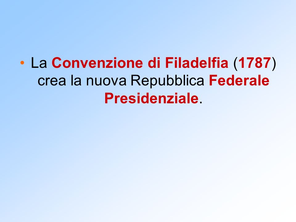 La Convenzione di Filadelfia (1787) crea la nuova Repubblica Federale Presidenziale.