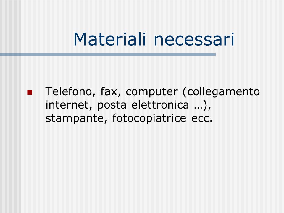 Materiali necessari Telefono, fax, computer (collegamento internet, posta elettronica …), stampante, fotocopiatrice ecc.