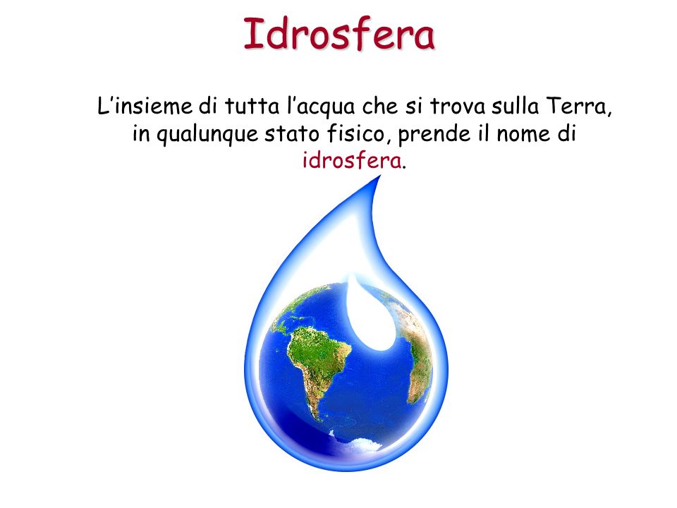 Idrosfera L’insieme di tutta l’acqua che si trova sulla Terra, in qualunque stato fisico, prende il nome di idrosfera.