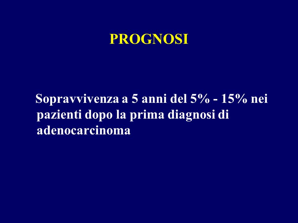 PROGNOSI Sopravvivenza a 5 anni del 5% - 15% nei pazienti dopo la prima diagnosi di adenocarcinoma
