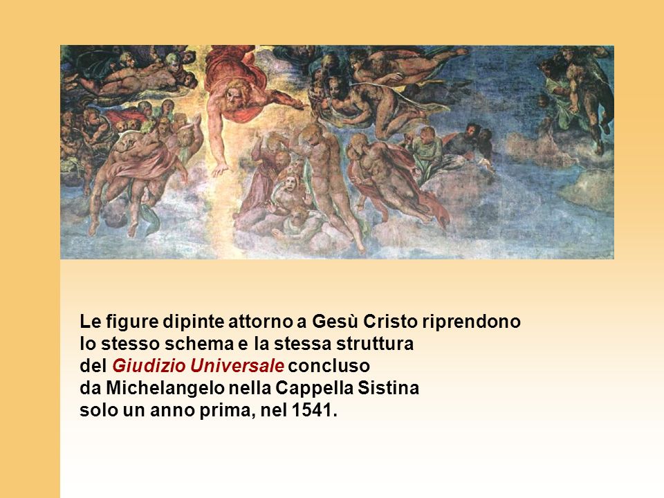 Le figure dipinte attorno a Gesù Cristo riprendono lo stesso schema e la stessa struttura del Giudizio Universale concluso da Michelangelo nella Cappella Sistina solo un anno prima, nel 1541.