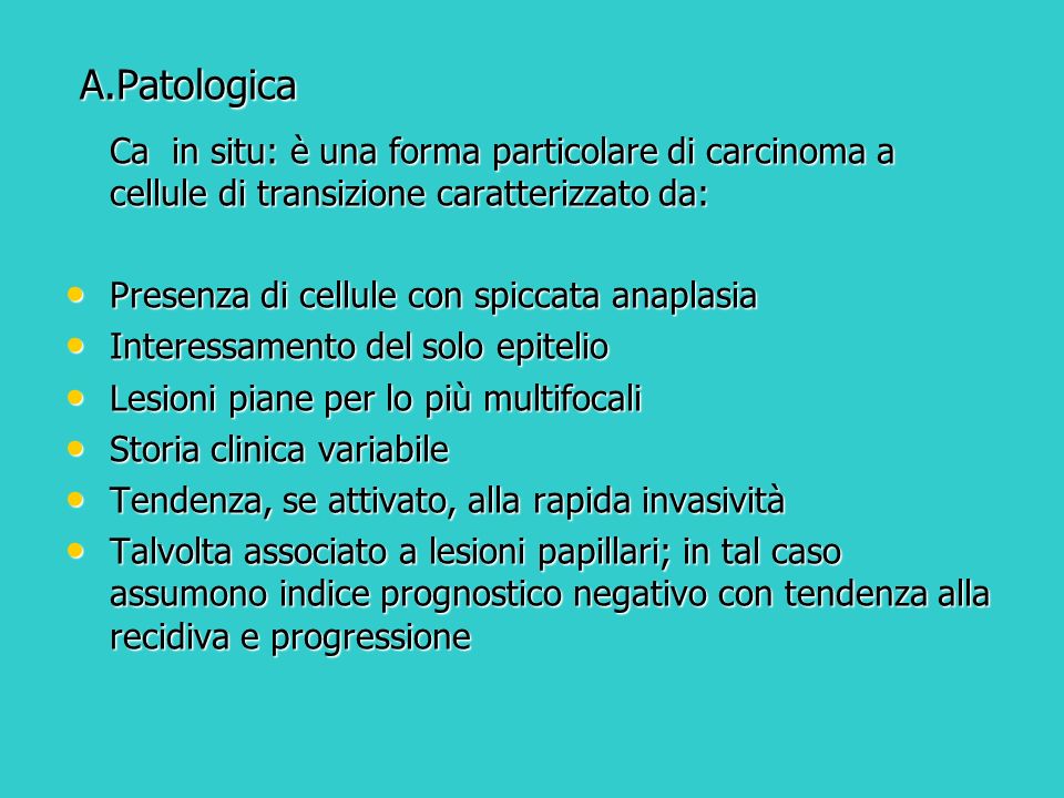 A.Patologica Ca in situ: è una forma particolare di carcinoma a cellule di transizione caratterizzato da: