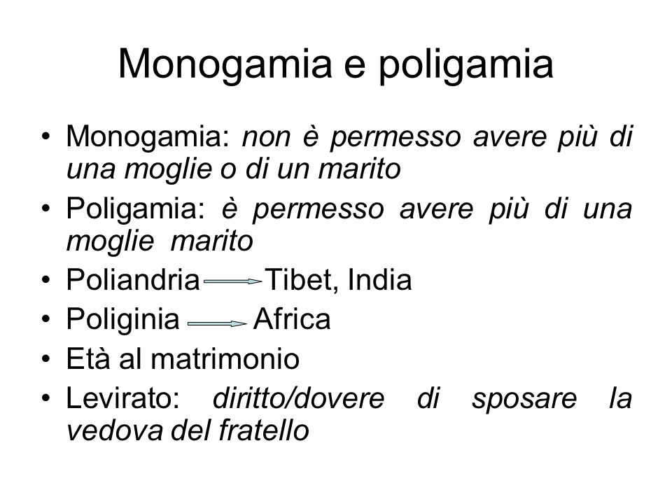 Monogamia e poligamia Monogamia: non è permesso avere più di una moglie o di un marito. Poligamia: è permesso avere più di una moglie marito.