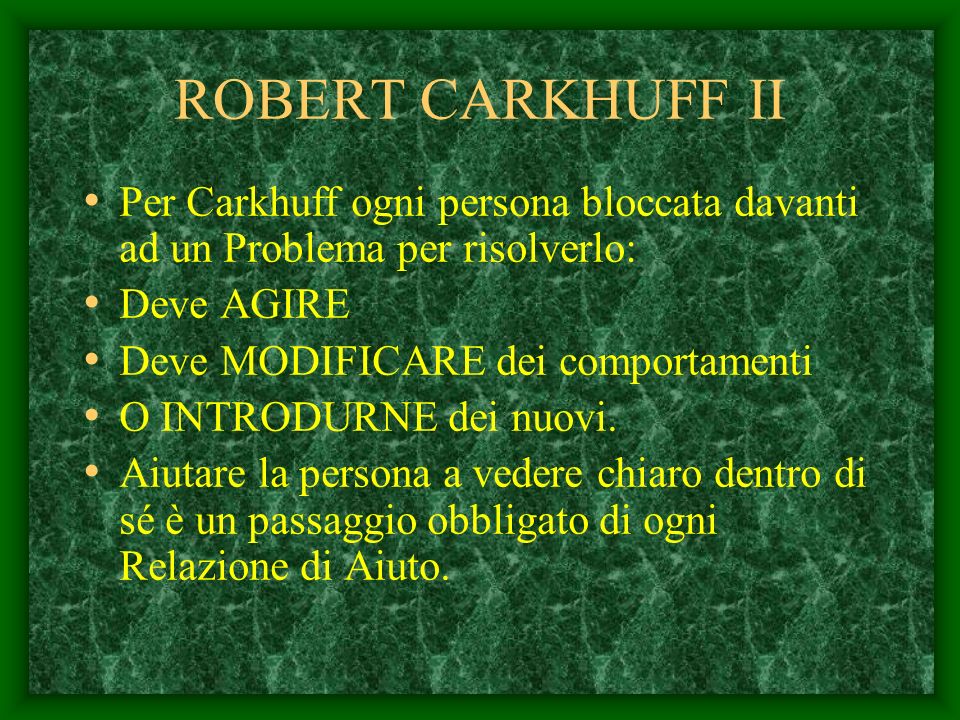 ROBERT CARKHUFF II Per Carkhuff ogni persona bloccata davanti ad un Problema per risolverlo: Deve AGIRE.