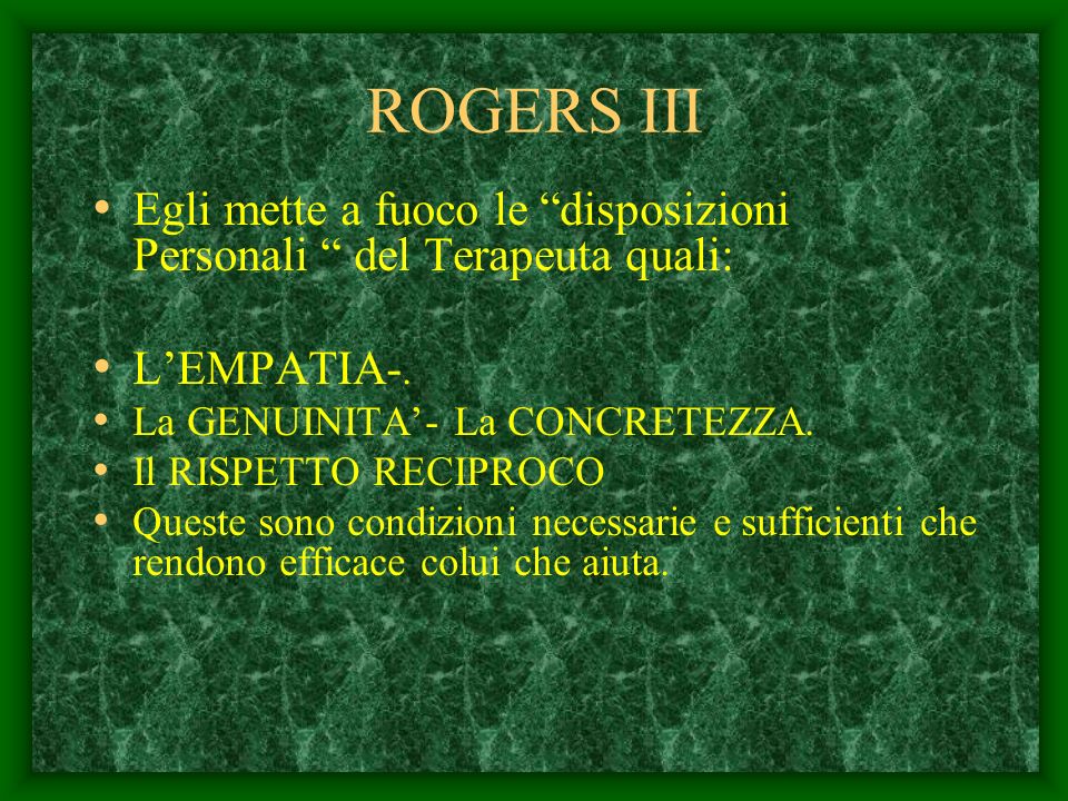ROGERS III Egli mette a fuoco le disposizioni Personali del Terapeuta quali: L’EMPATIA-. La GENUINITA’- La CONCRETEZZA.