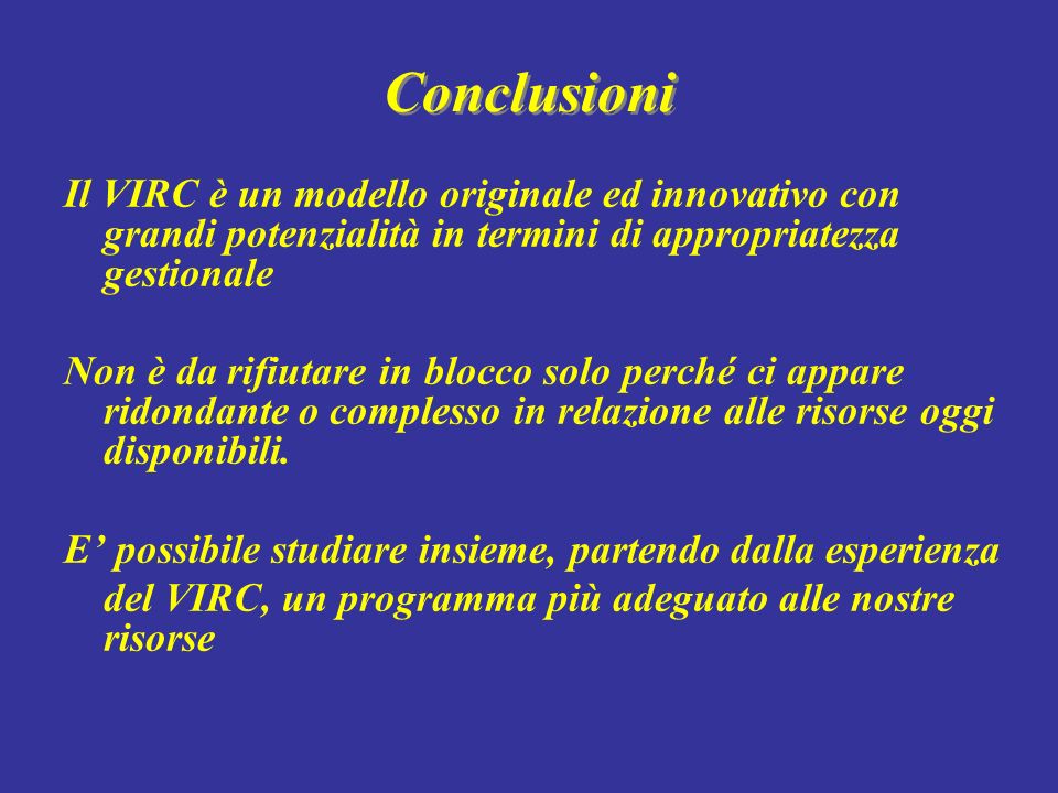 Conclusioni Il VIRC è un modello originale ed innovativo con grandi potenzialità in termini di appropriatezza gestionale.