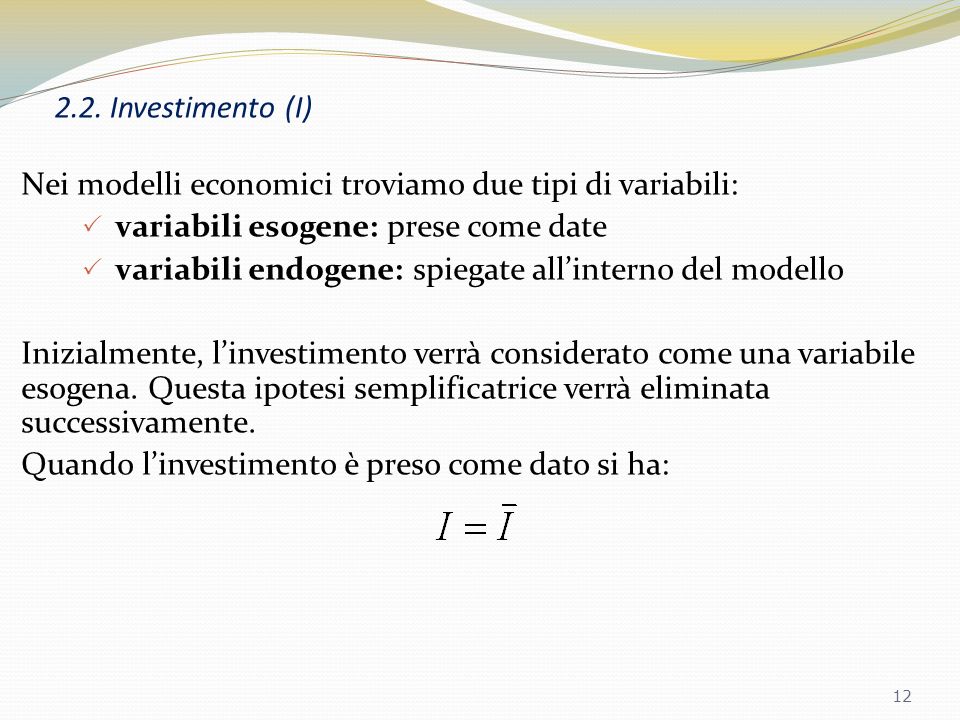 2.2. Investimento (I) Nei modelli economici troviamo due tipi di variabili: variabili esogene: prese come date.