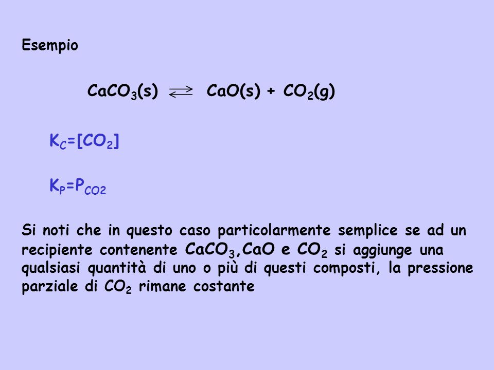 CaCO3(s) CaO(s) + CO2(g) KC=[CO2] KP=PCO2 Esempio