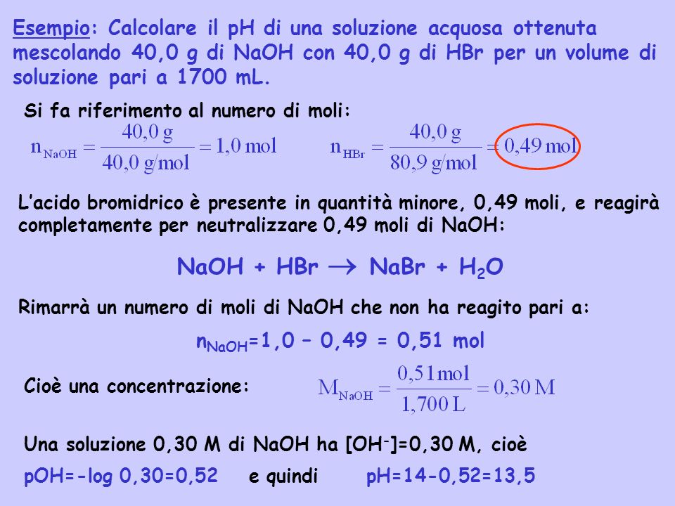 Esempio: Calcolare il pH di una soluzione acquosa ottenuta mescolando 40,0 g di NaOH con 40,0 g di HBr per un volume di soluzione pari a 1700 mL.