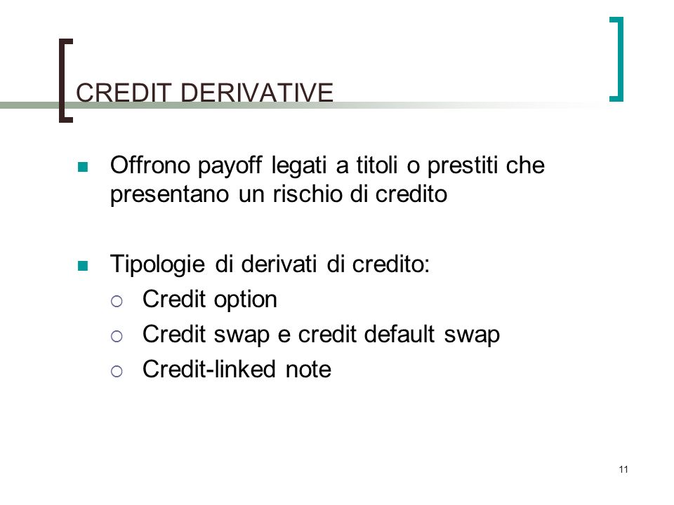 CREDIT DERIVATIVE Offrono payoff legati a titoli o prestiti che presentano un rischio di credito. Tipologie di derivati di credito: