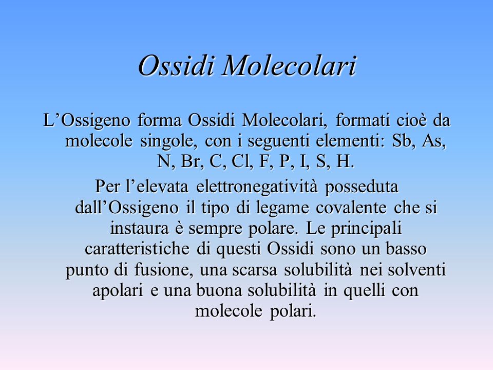 Ossidi Molecolari L’Ossigeno forma Ossidi Molecolari, formati cioè da molecole singole, con i seguenti elementi: Sb, As, N, Br, C, Cl, F, P, I, S, H.